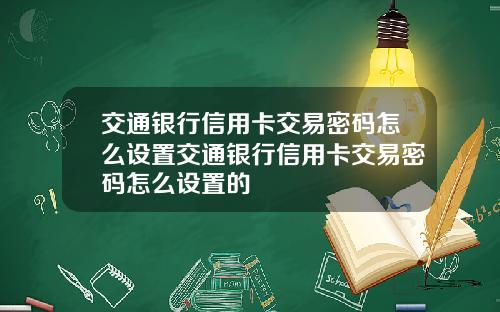 交通银行信用卡交易密码怎么设置交通银行信用卡交易密码怎么设置的
