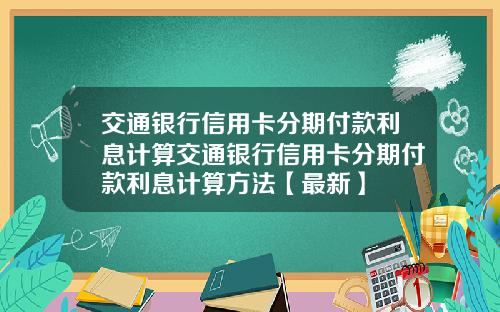 交通银行信用卡分期付款利息计算交通银行信用卡分期付款利息计算方法【最新】