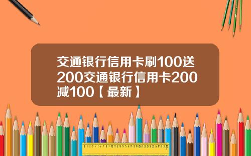 交通银行信用卡刷100送200交通银行信用卡200减100【最新】
