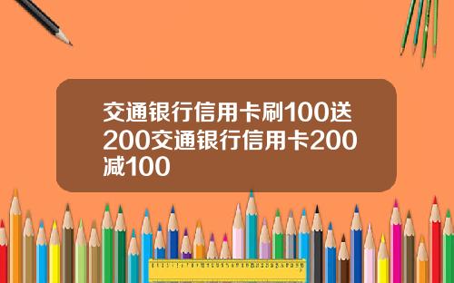 交通银行信用卡刷100送200交通银行信用卡200减100