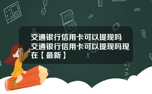 交通银行信用卡可以提现吗交通银行信用卡可以提现吗现在【最新】