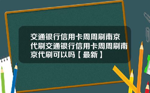 交通银行信用卡周周刷南京代刷交通银行信用卡周周刷南京代刷可以吗【最新】