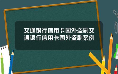 交通银行信用卡国外盗刷交通银行信用卡国外盗刷案例