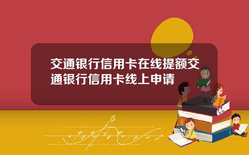 交通银行信用卡在线提额交通银行信用卡线上申请