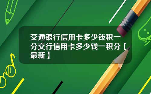 交通银行信用卡多少钱积一分交行信用卡多少钱一积分【最新】