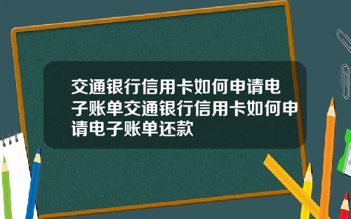 交通银行信用卡如何申请电子账单交通银行信用卡如何申请电子账单还款