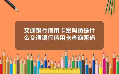 交通银行信用卡密码函是什么交通银行信用卡查询密码