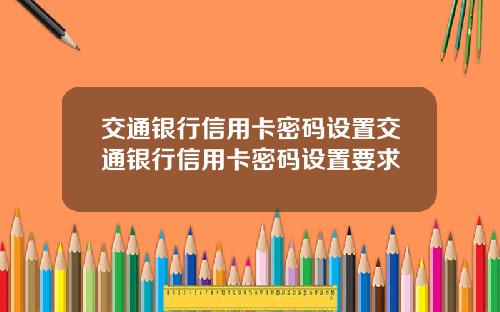 交通银行信用卡密码设置交通银行信用卡密码设置要求