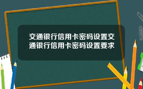 交通银行信用卡密码设置交通银行信用卡密码设置要求