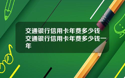 交通银行信用卡年费多少钱交通银行信用卡年费多少钱一年