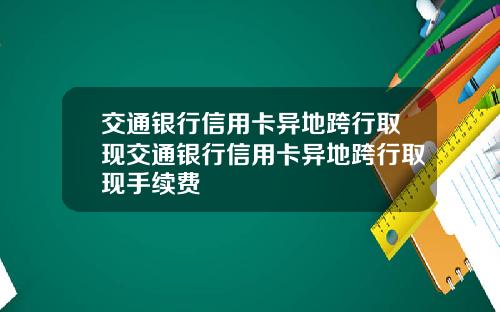 交通银行信用卡异地跨行取现交通银行信用卡异地跨行取现手续费