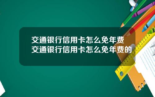 交通银行信用卡怎么免年费交通银行信用卡怎么免年费的
