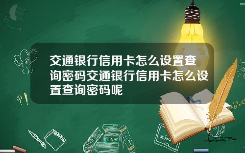 交通银行信用卡怎么设置查询密码交通银行信用卡怎么设置查询密码呢