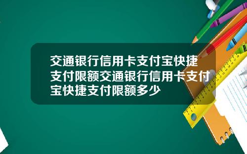 交通银行信用卡支付宝快捷支付限额交通银行信用卡支付宝快捷支付限额多少