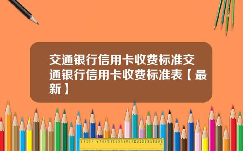 交通银行信用卡收费标准交通银行信用卡收费标准表【最新】