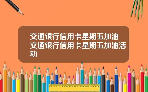交通银行信用卡星期五加油交通银行信用卡星期五加油活动