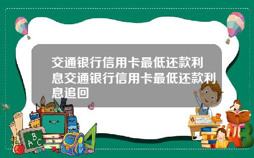 交通银行信用卡最低还款利息交通银行信用卡最低还款利息追回