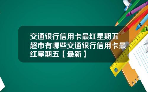 交通银行信用卡最红星期五超市有哪些交通银行信用卡最红星期五【最新】
