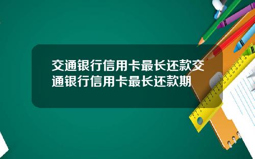 交通银行信用卡最长还款交通银行信用卡最长还款期