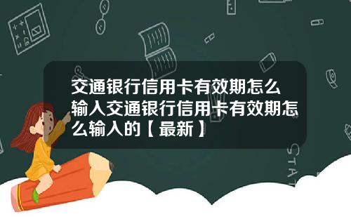 交通银行信用卡有效期怎么输入交通银行信用卡有效期怎么输入的【最新】
