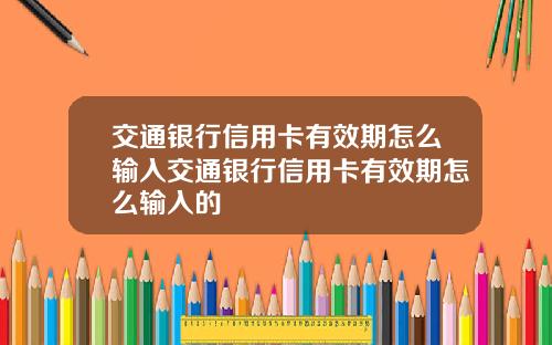交通银行信用卡有效期怎么输入交通银行信用卡有效期怎么输入的