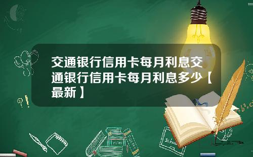 交通银行信用卡每月利息交通银行信用卡每月利息多少【最新】