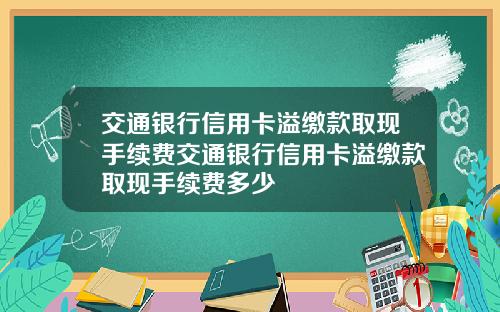 交通银行信用卡溢缴款取现手续费交通银行信用卡溢缴款取现手续费多少
