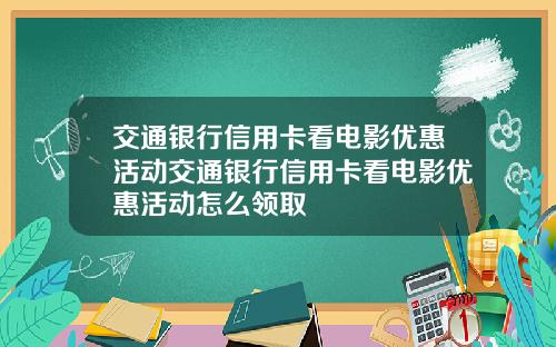 交通银行信用卡看电影优惠活动交通银行信用卡看电影优惠活动怎么领取