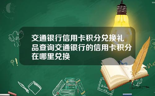 交通银行信用卡积分兑换礼品查询交通银行的信用卡积分在哪里兑换