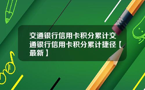 交通银行信用卡积分累计交通银行信用卡积分累计捷径【最新】