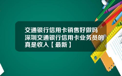 交通银行信用卡销售好做吗深圳交通银行信用卡业务员的真是收入【最新】