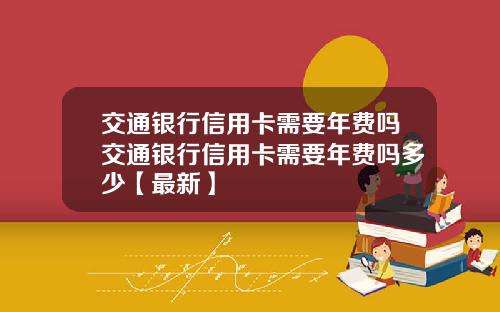 交通银行信用卡需要年费吗交通银行信用卡需要年费吗多少【最新】