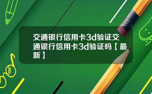 交通银行信用卡3d验证交通银行信用卡3d验证码【最新】