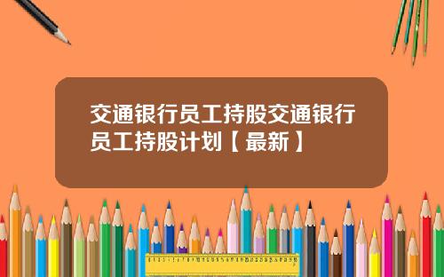 交通银行员工持股交通银行员工持股计划【最新】