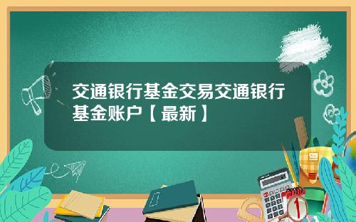 交通银行基金交易交通银行基金账户【最新】