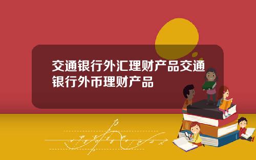 交通银行外汇理财产品交通银行外币理财产品