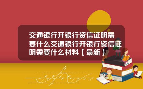 交通银行开银行资信证明需要什么交通银行开银行资信证明需要什么材料【最新】