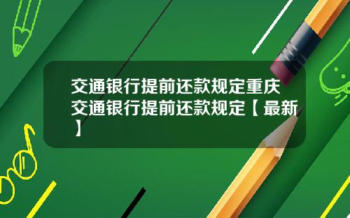 交通银行提前还款规定重庆交通银行提前还款规定【最新】