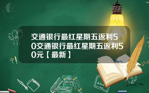 交通银行最红星期五返利50交通银行最红星期五返利50元【最新】
