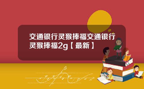 交通银行灵猴捧福交通银行灵猴捧福2g【最新】