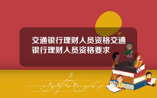交通银行理财人员资格交通银行理财人员资格要求