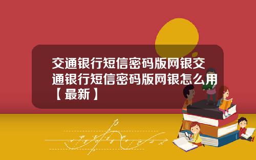 交通银行短信密码版网银交通银行短信密码版网银怎么用【最新】