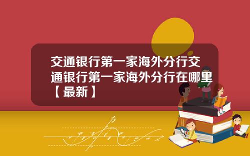 交通银行第一家海外分行交通银行第一家海外分行在哪里【最新】