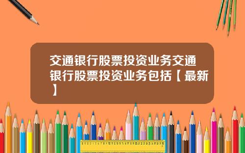 交通银行股票投资业务交通银行股票投资业务包括【最新】