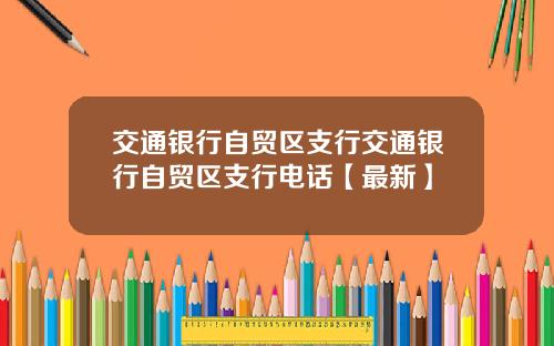 交通银行自贸区支行交通银行自贸区支行电话【最新】