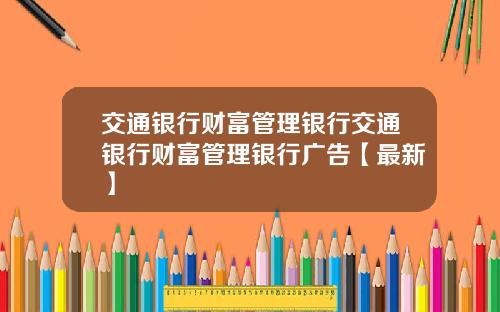 交通银行财富管理银行交通银行财富管理银行广告【最新】