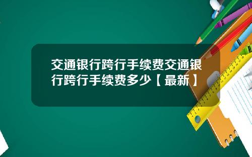 交通银行跨行手续费交通银行跨行手续费多少【最新】