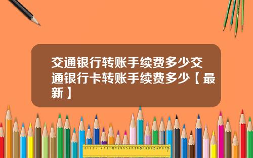 交通银行转账手续费多少交通银行卡转账手续费多少【最新】