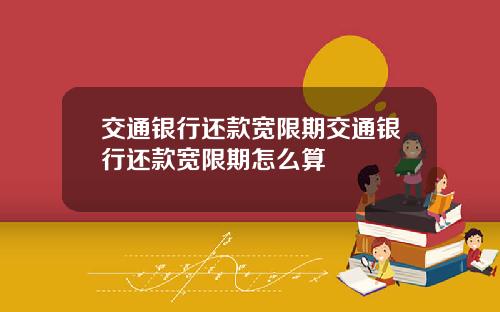 交通银行还款宽限期交通银行还款宽限期怎么算