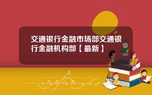 交通银行金融市场部交通银行金融机构部【最新】